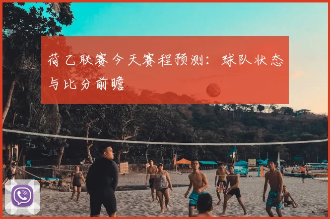 荷乙联赛今天赛程预测:球队状态与比分前瞻