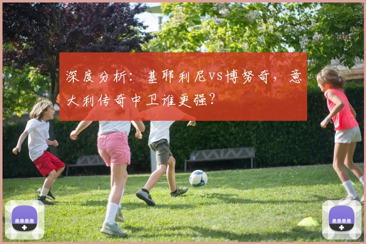 深度分析:基耶利尼vs博努奇,意大利传奇中卫谁更强?