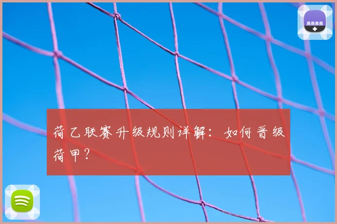 荷乙联赛升级规则详解:如何晋级荷甲?
