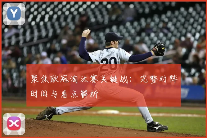 聚焦欧冠淘汰赛关键战：完整对阵时间与看点解析