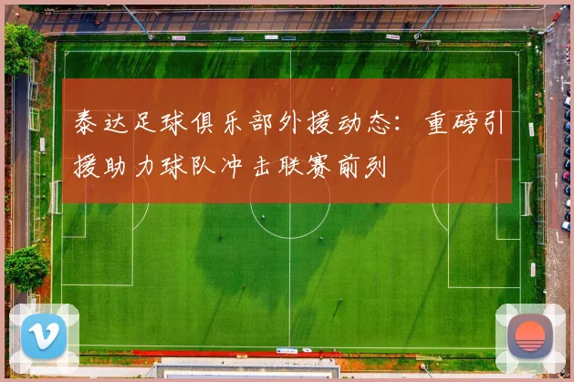 泰达足球俱乐部外援动态:重磅引援助力球队冲击联赛前列