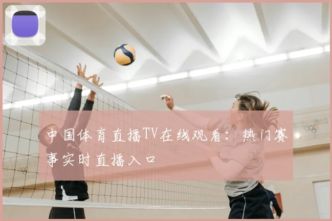 中国体育直播TV在线观看：热门赛事实时直播入口
