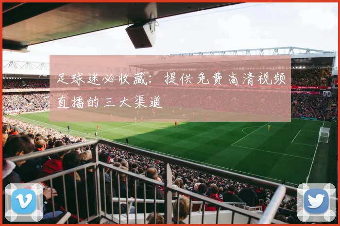 足球迷必收藏：提供免费高清视频直播的三大渠道