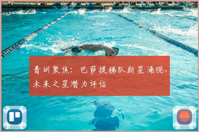 青训聚焦：巴萨提梯队新星涌现，未来之星潜力评估