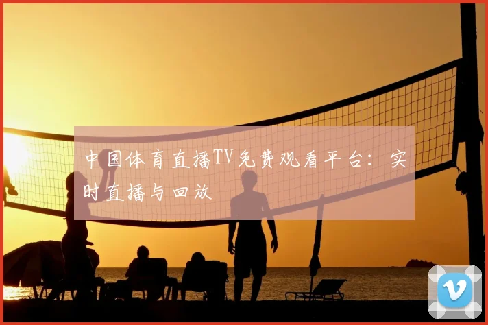 中国体育直播TV免费观看平台：实时直播与回放