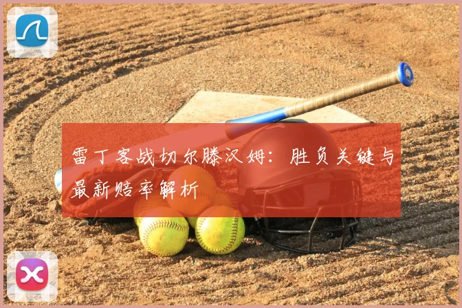 雷丁客战切尔滕汉姆:胜负关键与最新赔率解析
