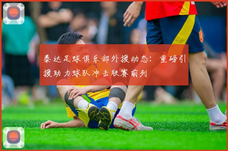 泰达足球俱乐部外援动态:重磅引援助力球队冲击联赛前列