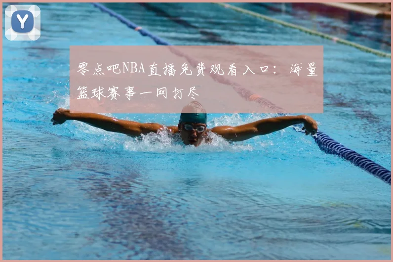 零点吧NBA直播免费观看入口:海量篮球赛事一网打尽