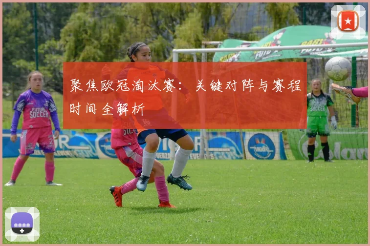 聚焦欧冠淘汰赛：关键对阵与赛程时间全解析