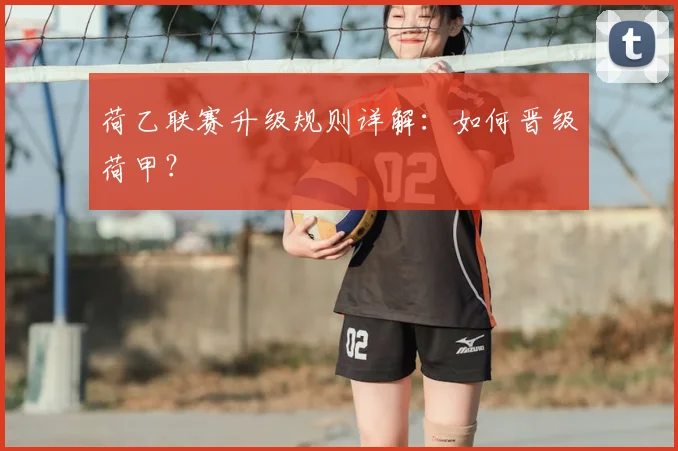 荷乙联赛升级规则详解:如何晋级荷甲?