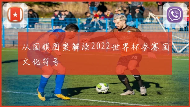 从国旗图案解读2022世界杯参赛国文化符号