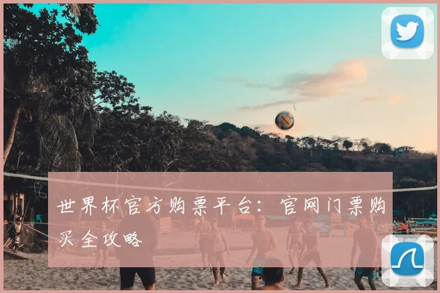 世界杯官方购票平台:官网门票购买全攻略