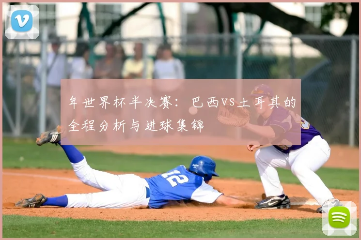 年世界杯半决赛:巴西vs土耳其的全程分析与进球集锦