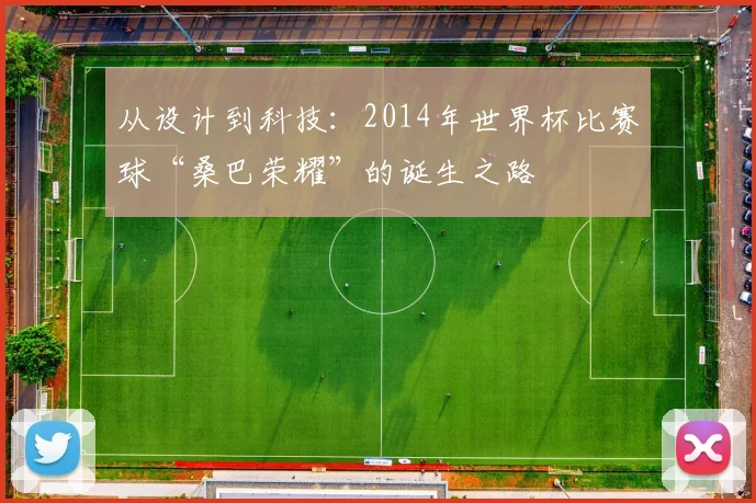 从设计到科技:2014年世界杯比赛球“桑巴荣耀”的诞生之路