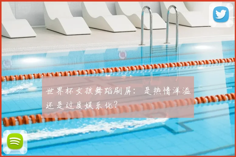 世界杯女孩舞蹈刷屏：是热情洋溢还是过度娱乐化？
