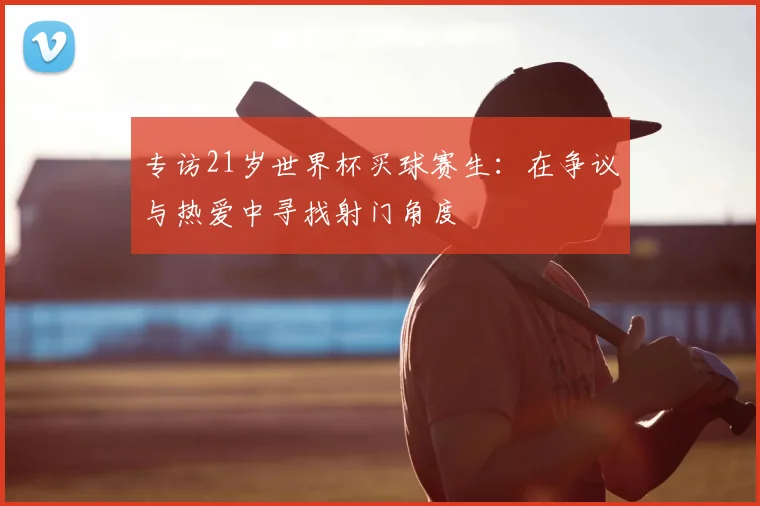 专访21岁世界杯买球赛生：在争议与热爱中寻找射门角度
