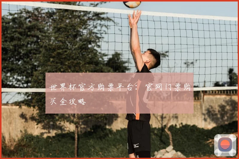 世界杯官方购票平台:官网门票购买全攻略