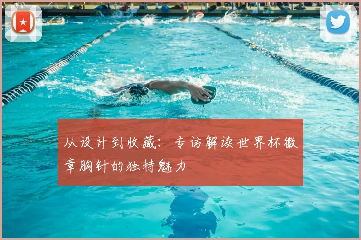 从设计到收藏:专访解读世界杯徽章胸针的独特魅力