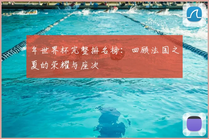 年世界杯完整排名榜：回顾法国之夏的荣耀与座次