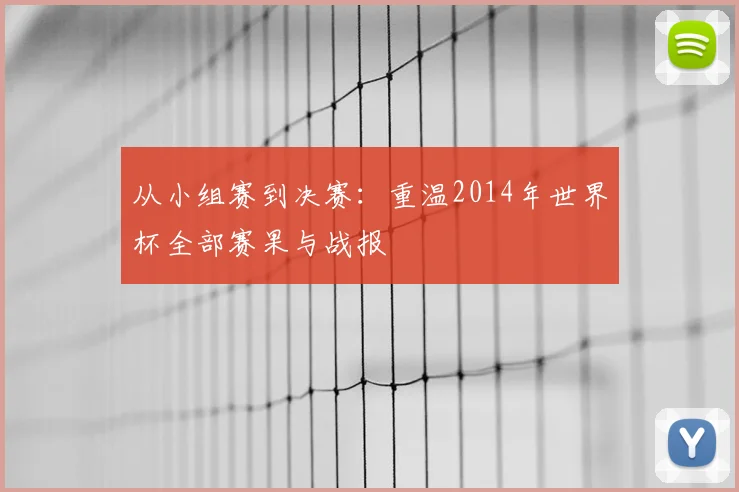 从小组赛到决赛：重温2014年世界杯全部赛果与战报